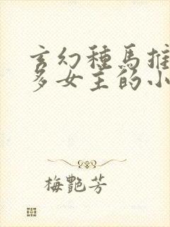 玄幻种马推到众多女主的小说