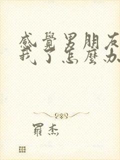 感觉男朋友不爱我了怎么办