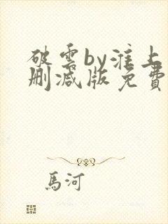 破云by淮上未删减版免费阅读