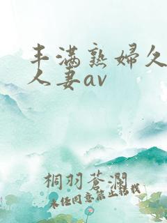 丰满熟妇久久久人妻av