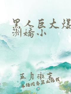 黑人巨大爆插亚洲娇小