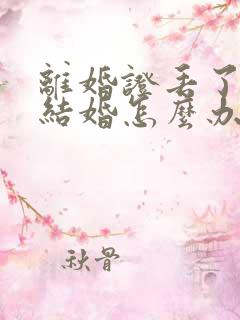 离婚证丢了,再结婚怎么办