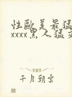 性欧美最猛黑人xxxx黑人猛交最新在线