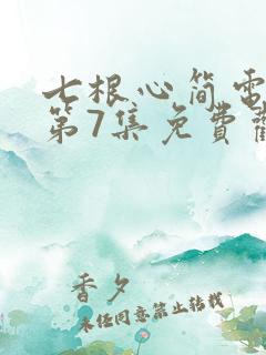 七根心简电视剧第7集免费观看