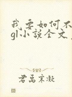 我要如何不想她gl小说全文免费阅读