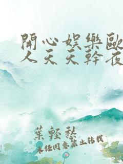 开心娱乐欧美黑人天天干夜夜操