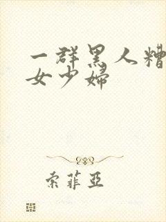 一群黑人糟蹋美女少妇