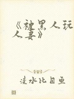 《被黑人玩弄的人妻》