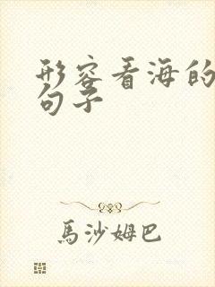 形容看海的唯美句子