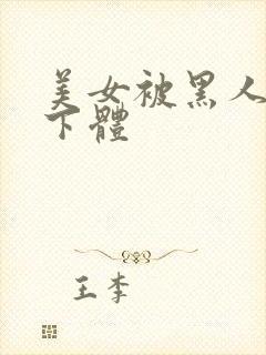 美女被黑人强入下体