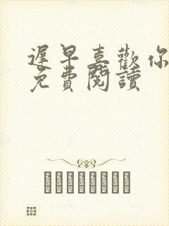 迟早喜欢你小说免费阅读