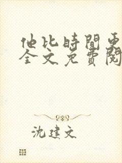 他比时间更深情全文免费阅读