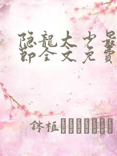 隐龙大少最新章节全文免费阅读