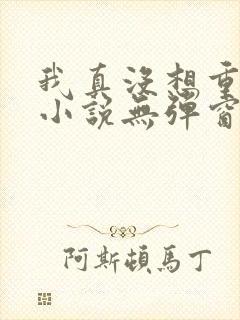 我真没想重生啊小说无弹窗