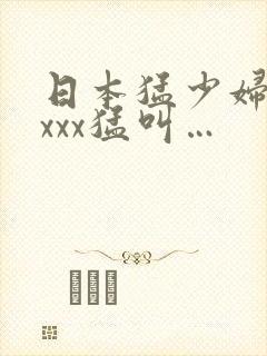 日本猛少妇xxxxx猛叫…