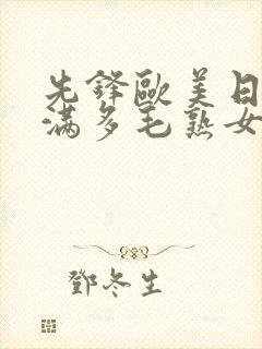 先锋欧美日韩丰满多毛熟女