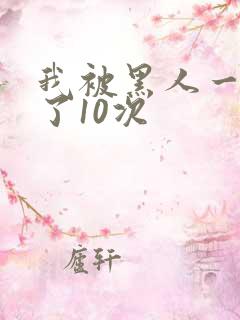 我被黑人一夜p了10次