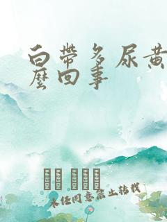 白带多尿黄是怎么回事