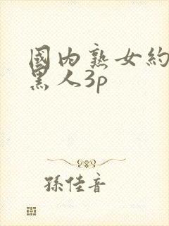 国内熟女约老外黑人3p