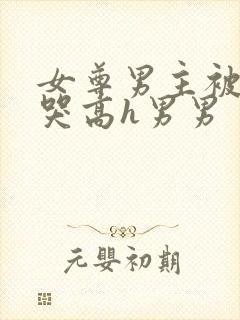 女尊男主被c到哭高h男男