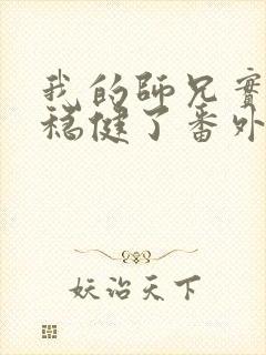 我的师兄实在太稳健了番外