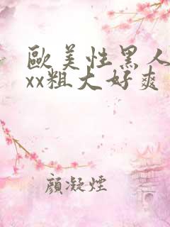 欧美性黑人xxxx粗大好爽