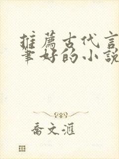推荐古代言情文笔好的小说