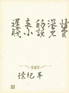 迟来的深情比草贱小说免费阅读