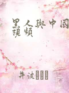 黑人与中国女人视频