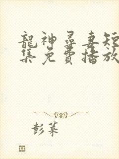 龙神寻妻短剧全集免费播放在线观看