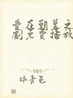 爱在朝暮之间短剧免费播放完整版