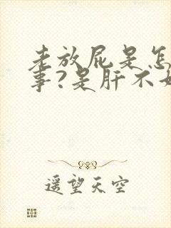 老放屁是怎么回事?是肝不好吗