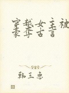 穿越女主被强取豪夺古言