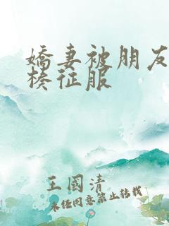 娇妻被朋友大肉楱征服