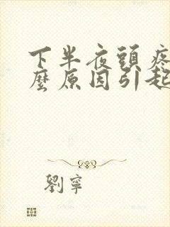 下半夜头疼是什么原因引起的