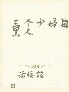 三个少妇日一个黑人