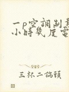 一p空调制热一小时几度电