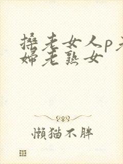 搡老女人p老熟妇老熟女