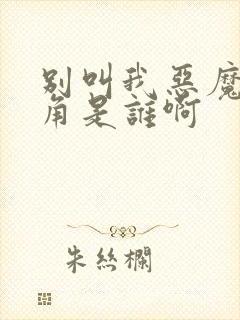 别叫我恶魔女主角是谁啊