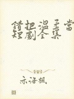 错把温柔当情深短剧全集