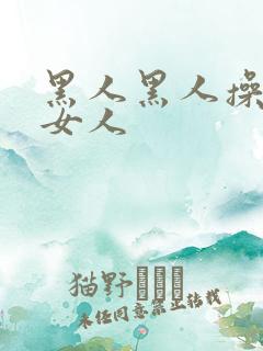 黑人黑人操中国女人