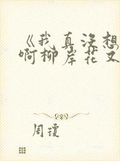 《我真没想重生啊柳岸花又明小说》