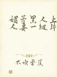 媚藿黑人上司的人妻一级片