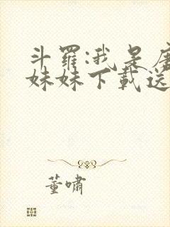 斗罗:我是唐三妹妹下载送一颗小星星