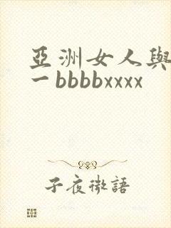 亚洲女人与黑人一bbbbxxxx