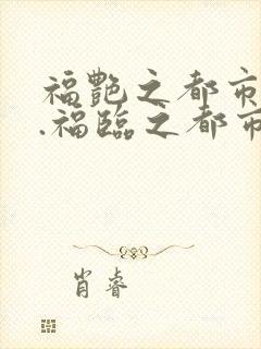 福艳之都市后宫.福临之都市逍遥