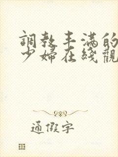 调教丰满的已婚少妇在线观看