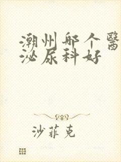 潮州哪个医院看泌尿科好