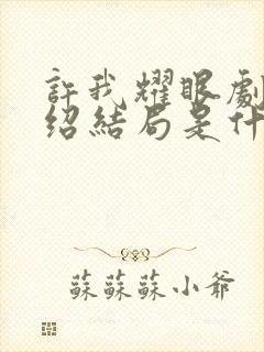 许我耀眼剧情介绍结局是什么