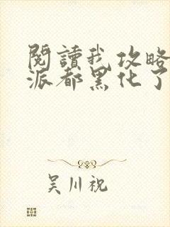 阅读我攻略的反派都黑化了小说